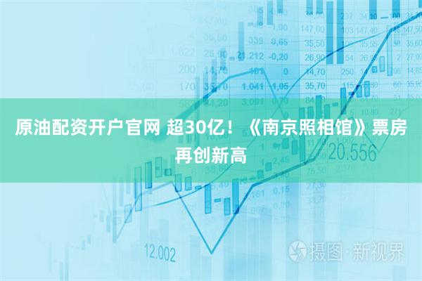 原油配资开户官网 超30亿！《南京照相馆》票房再创新高