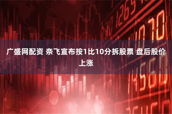广盛网配资 奈飞宣布按1比10分拆股票 盘后股价上涨