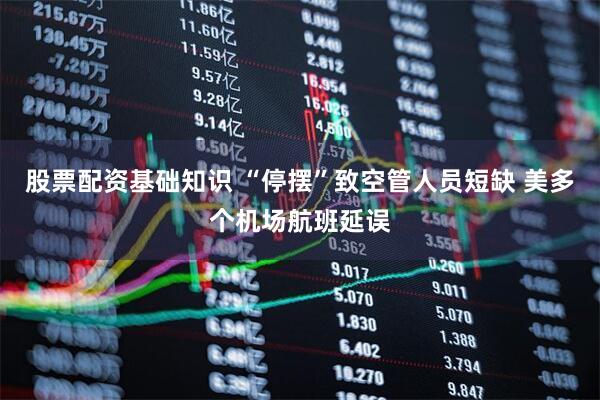 股票配资基础知识 “停摆”致空管人员短缺 美多个机场航班延误