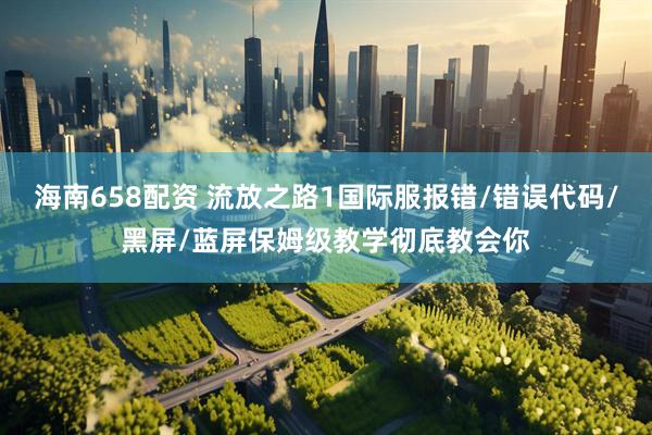海南658配资 流放之路1国际服报错/错误代码/黑屏/蓝屏保姆级教学彻底教会你