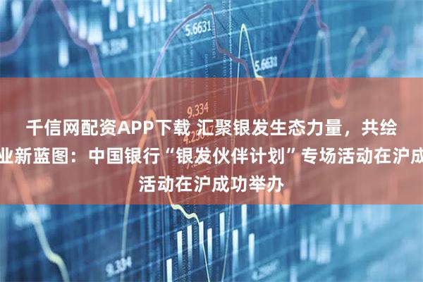 千信网配资APP下载 汇聚银发生态力量，共绘康养产业新蓝图：中国银行“银发伙伴计划”专场活动在沪成功举办