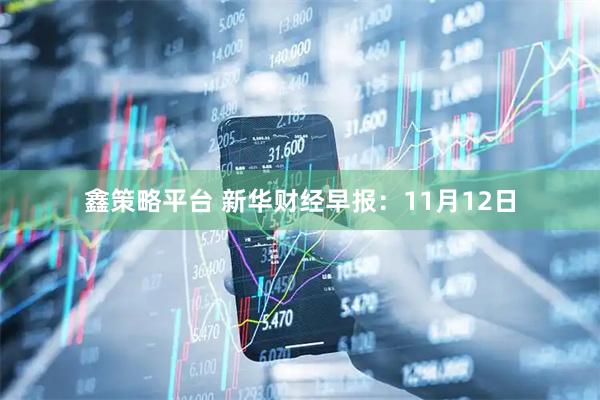鑫策略平台 新华财经早报：11月12日