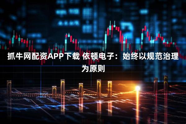 抓牛网配资APP下载 依顿电子：始终以规范治理为原则