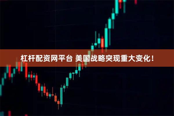 杠杆配资网平台 美国战略突现重大变化！