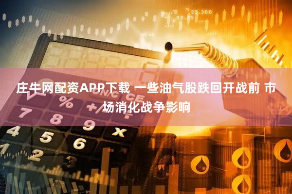 庄牛网配资APP下载 一些油气股跌回开战前 市场消化战争影响