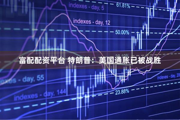 富配配资平台 特朗普：美国通胀已被战胜