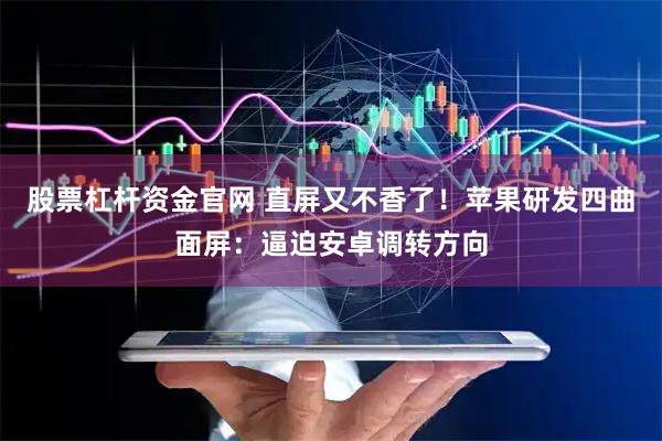 股票杠杆资金官网 直屏又不香了！苹果研发四曲面屏：逼迫安卓调转方向