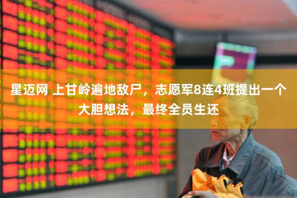 星迈网 上甘岭遍地敌尸，志愿军8连4班提出一个大胆想法，最终全员生还